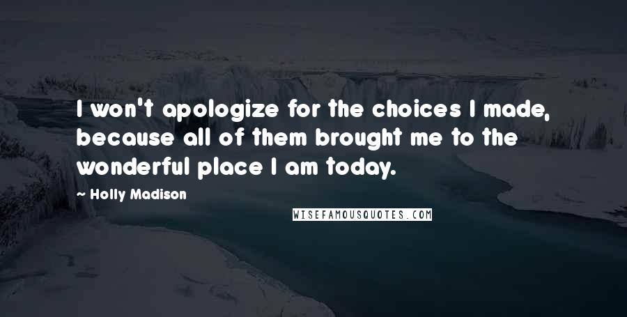 Holly Madison Quotes: I won't apologize for the choices I made, because all of them brought me to the wonderful place I am today.