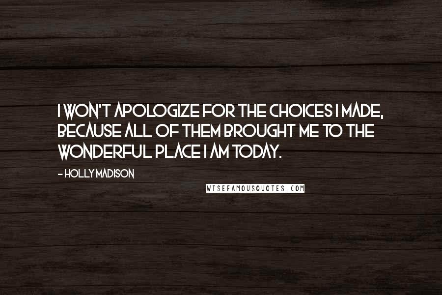 Holly Madison Quotes: I won't apologize for the choices I made, because all of them brought me to the wonderful place I am today.