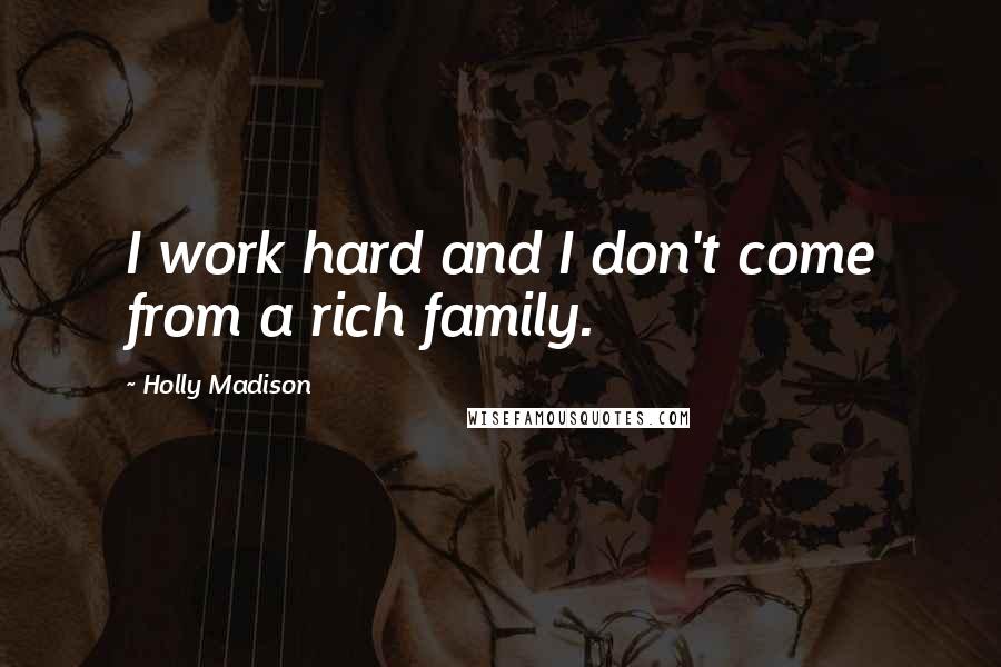 Holly Madison Quotes: I work hard and I don't come from a rich family.