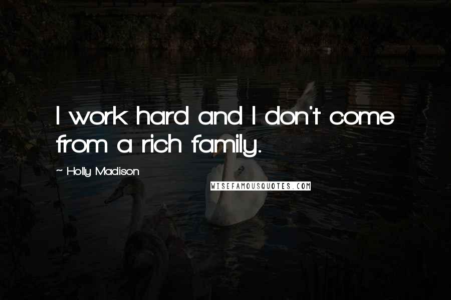 Holly Madison Quotes: I work hard and I don't come from a rich family.