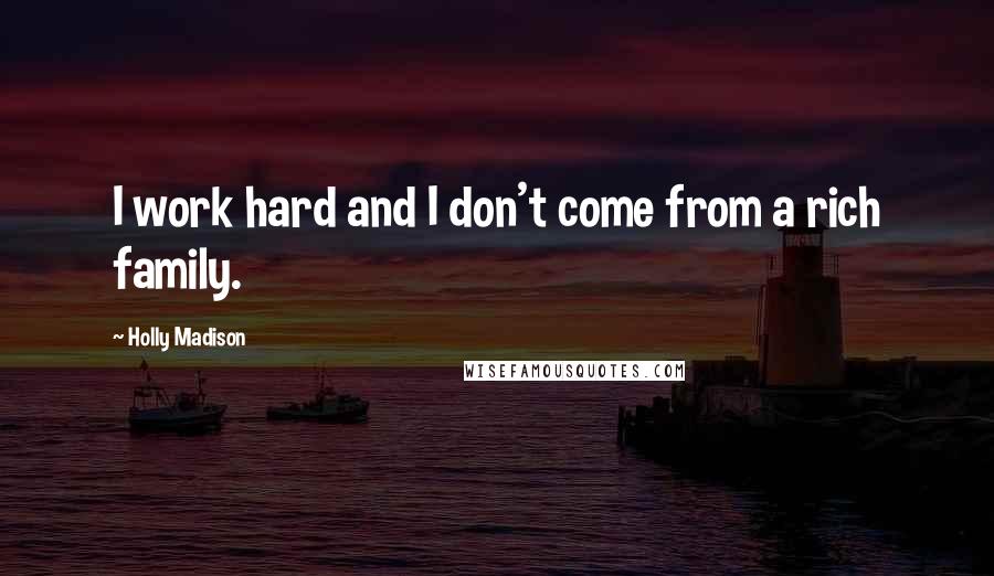 Holly Madison Quotes: I work hard and I don't come from a rich family.