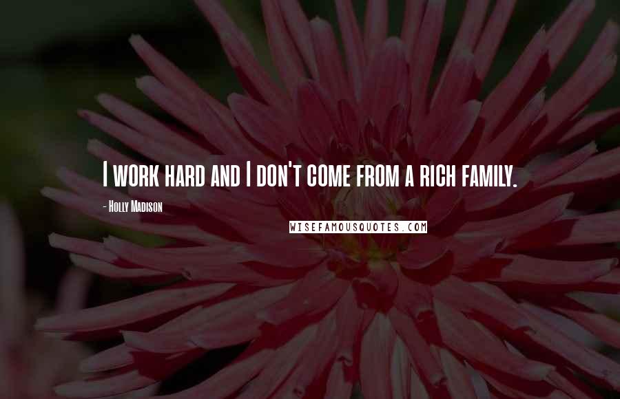 Holly Madison Quotes: I work hard and I don't come from a rich family.