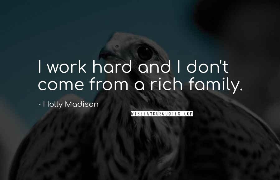 Holly Madison Quotes: I work hard and I don't come from a rich family.