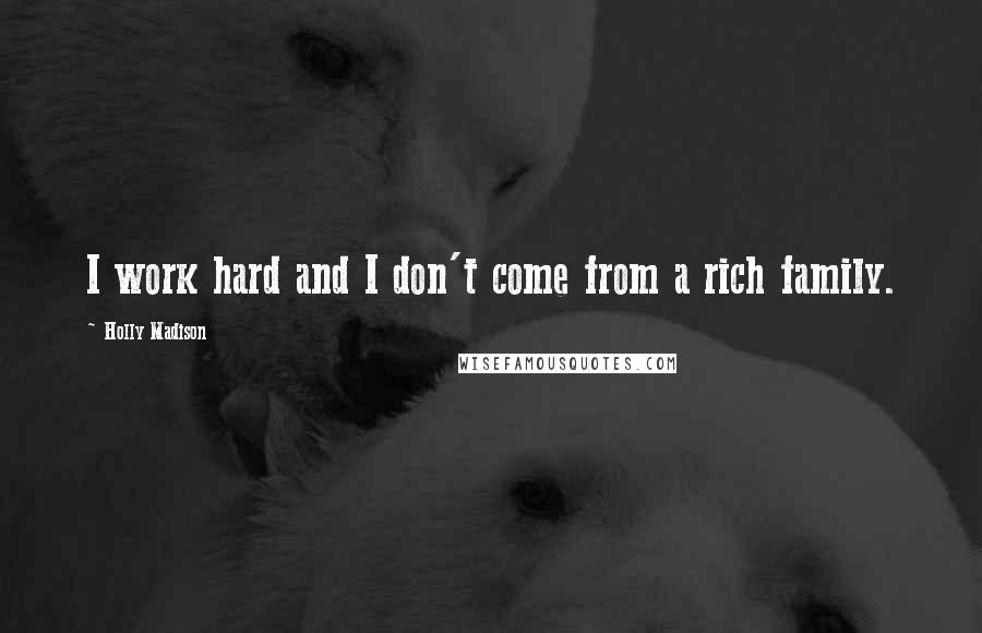 Holly Madison Quotes: I work hard and I don't come from a rich family.