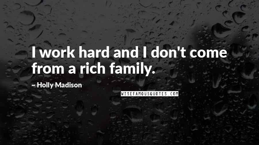 Holly Madison Quotes: I work hard and I don't come from a rich family.