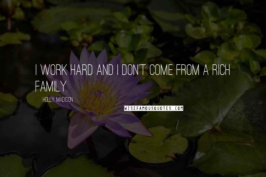 Holly Madison Quotes: I work hard and I don't come from a rich family.