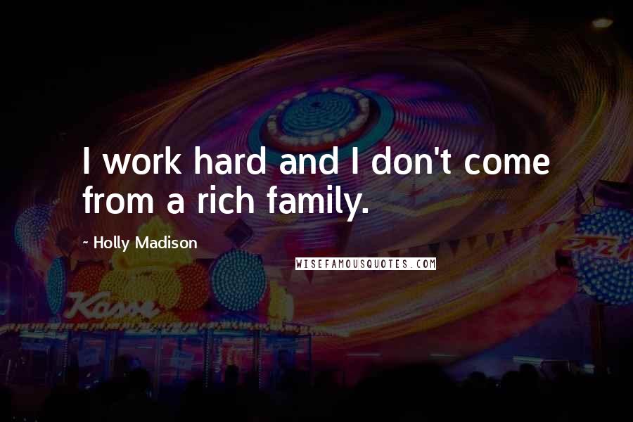 Holly Madison Quotes: I work hard and I don't come from a rich family.