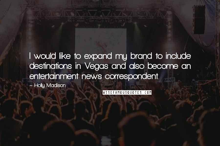 Holly Madison Quotes: I would like to expand my brand to include destinations in Vegas and also become an entertainment news correspondent.