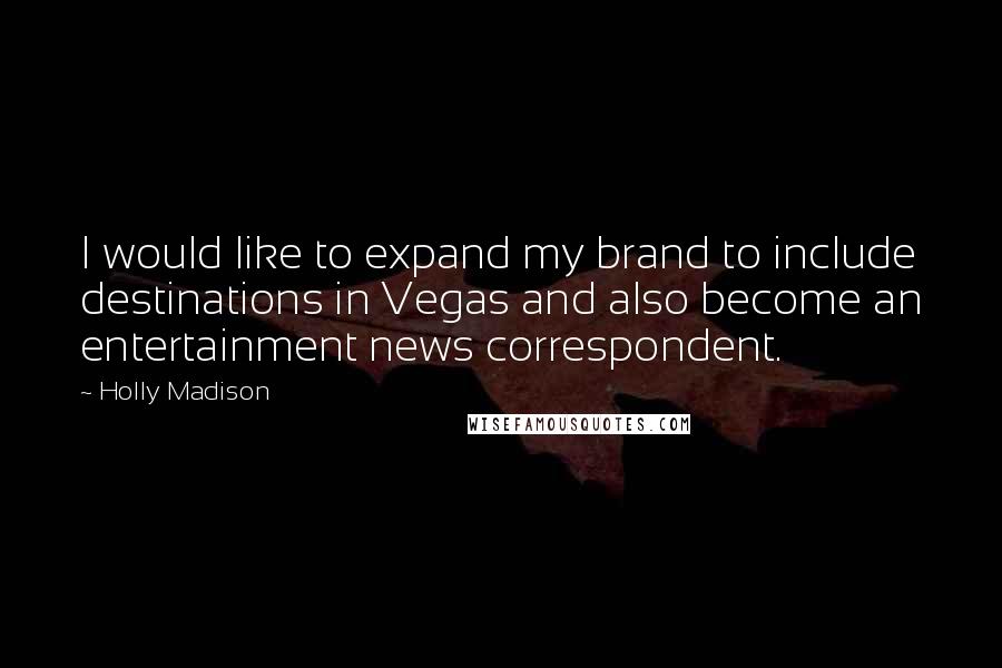 Holly Madison Quotes: I would like to expand my brand to include destinations in Vegas and also become an entertainment news correspondent.