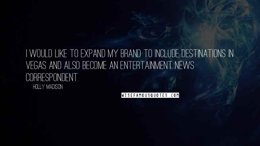 Holly Madison Quotes: I would like to expand my brand to include destinations in Vegas and also become an entertainment news correspondent.