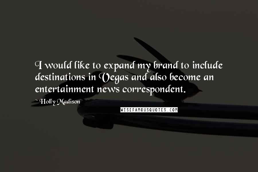 Holly Madison Quotes: I would like to expand my brand to include destinations in Vegas and also become an entertainment news correspondent.