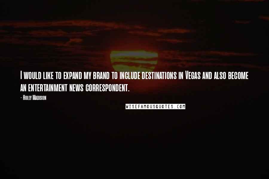 Holly Madison Quotes: I would like to expand my brand to include destinations in Vegas and also become an entertainment news correspondent.