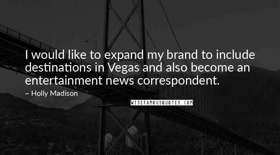 Holly Madison Quotes: I would like to expand my brand to include destinations in Vegas and also become an entertainment news correspondent.