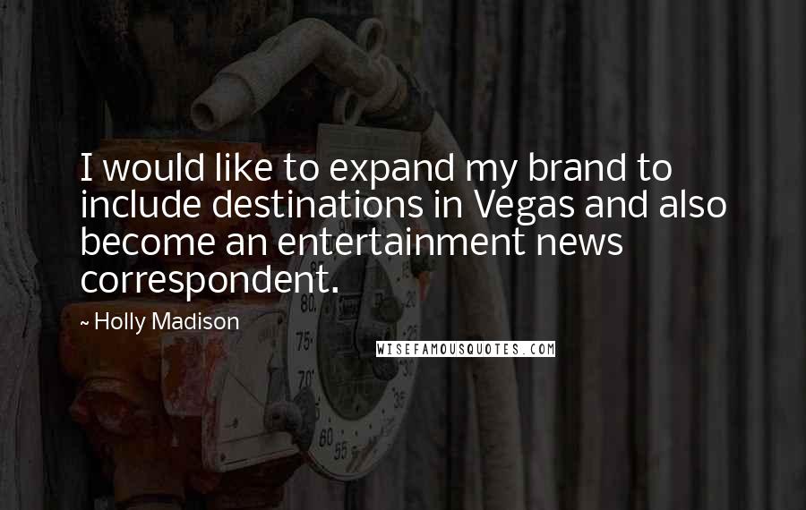 Holly Madison Quotes: I would like to expand my brand to include destinations in Vegas and also become an entertainment news correspondent.