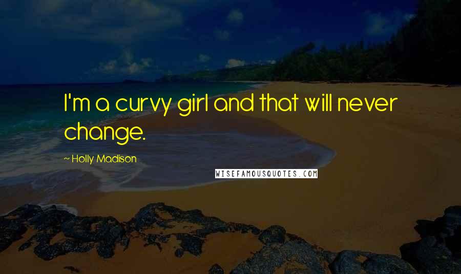Holly Madison Quotes: I'm a curvy girl and that will never change.