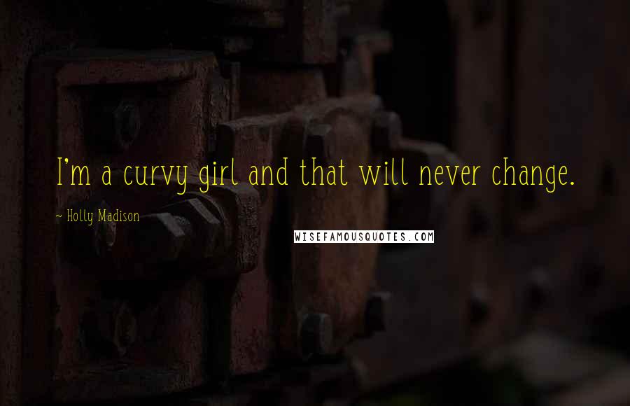 Holly Madison Quotes: I'm a curvy girl and that will never change.