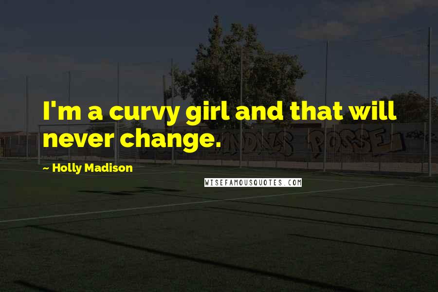 Holly Madison Quotes: I'm a curvy girl and that will never change.