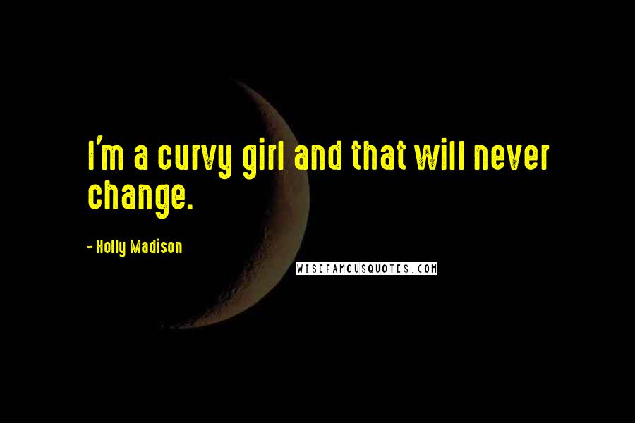 Holly Madison Quotes: I'm a curvy girl and that will never change.