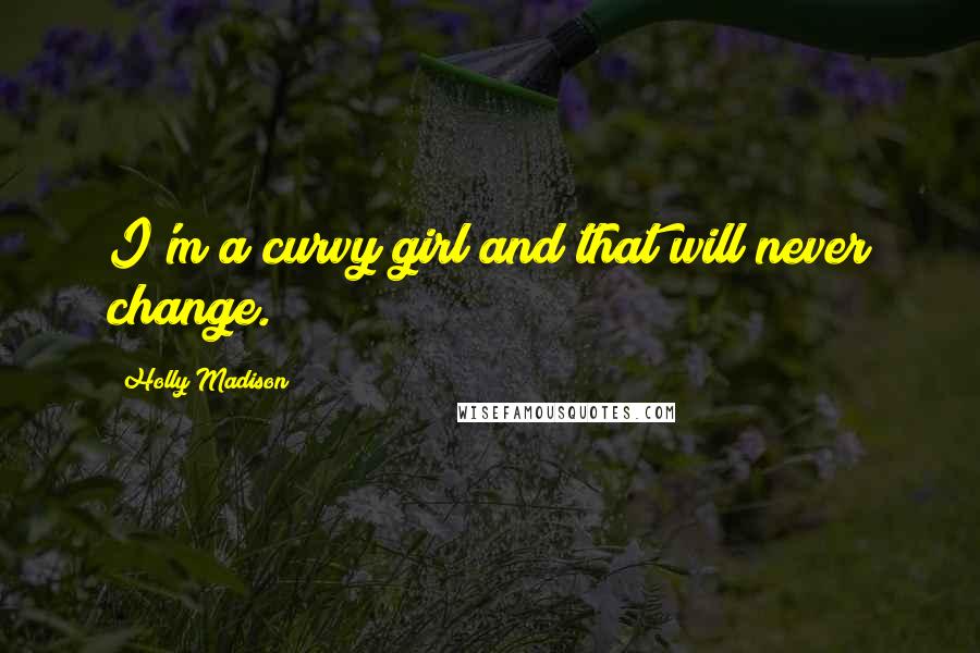 Holly Madison Quotes: I'm a curvy girl and that will never change.