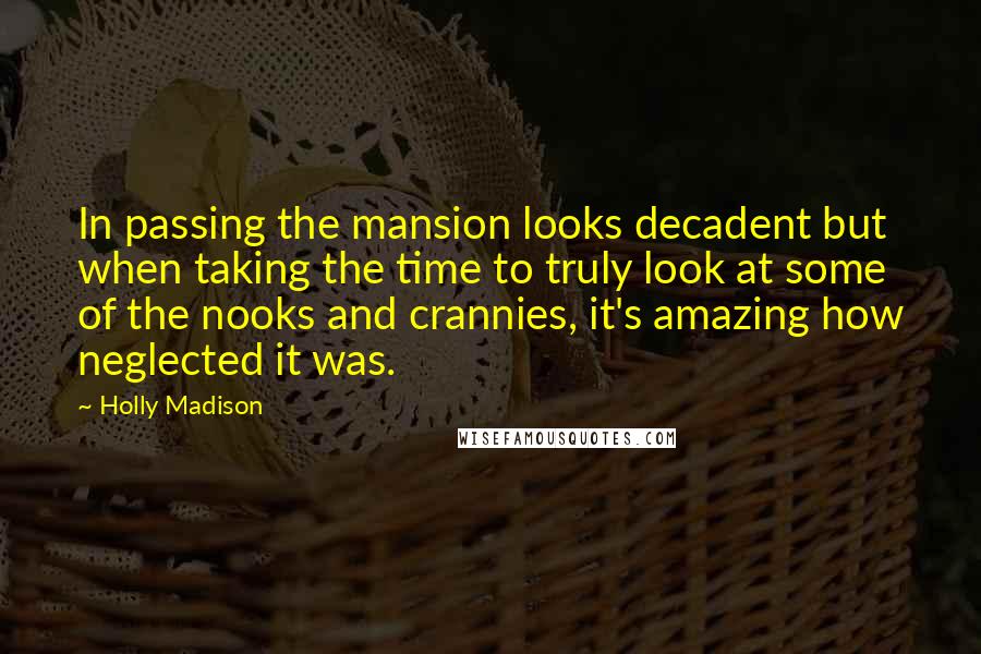 Holly Madison Quotes: In passing the mansion looks decadent but when taking the time to truly look at some of the nooks and crannies, it's amazing how neglected it was.