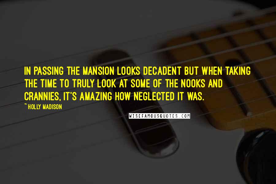 Holly Madison Quotes: In passing the mansion looks decadent but when taking the time to truly look at some of the nooks and crannies, it's amazing how neglected it was.