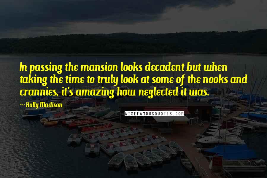 Holly Madison Quotes: In passing the mansion looks decadent but when taking the time to truly look at some of the nooks and crannies, it's amazing how neglected it was.