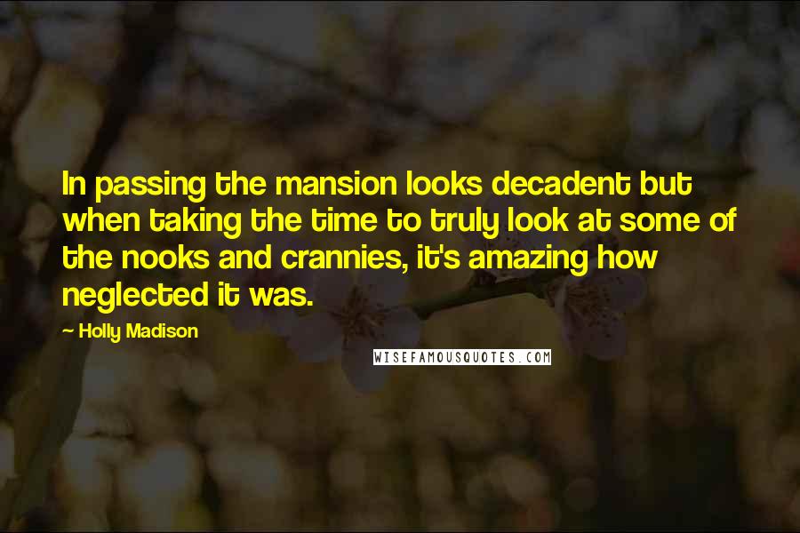 Holly Madison Quotes: In passing the mansion looks decadent but when taking the time to truly look at some of the nooks and crannies, it's amazing how neglected it was.