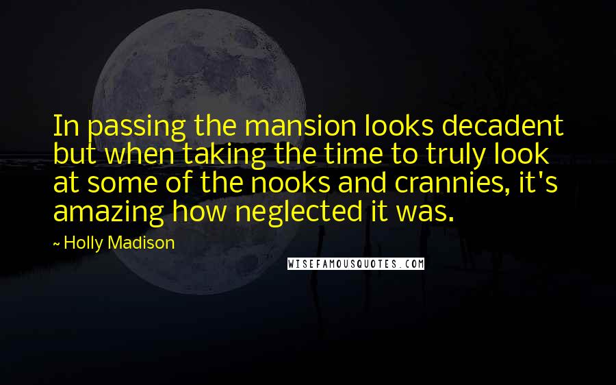 Holly Madison Quotes: In passing the mansion looks decadent but when taking the time to truly look at some of the nooks and crannies, it's amazing how neglected it was.