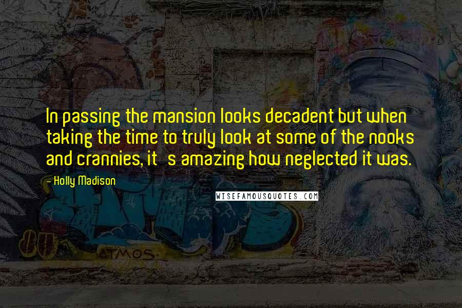 Holly Madison Quotes: In passing the mansion looks decadent but when taking the time to truly look at some of the nooks and crannies, it's amazing how neglected it was.