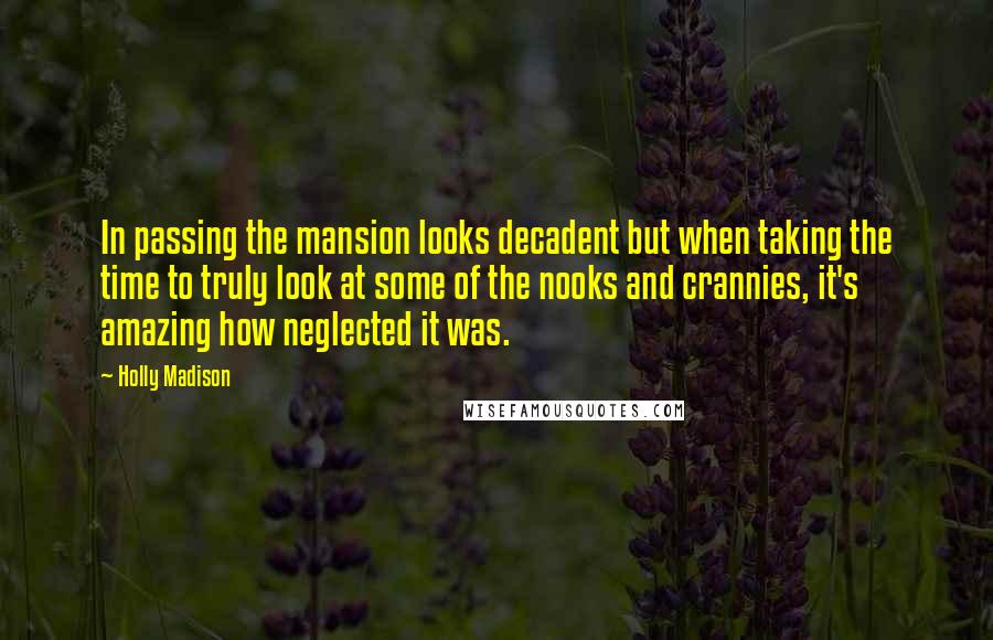 Holly Madison Quotes: In passing the mansion looks decadent but when taking the time to truly look at some of the nooks and crannies, it's amazing how neglected it was.