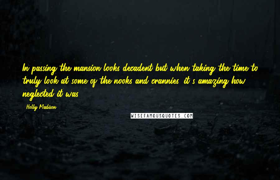 Holly Madison Quotes: In passing the mansion looks decadent but when taking the time to truly look at some of the nooks and crannies, it's amazing how neglected it was.