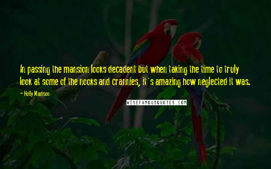 Holly Madison Quotes: In passing the mansion looks decadent but when taking the time to truly look at some of the nooks and crannies, it's amazing how neglected it was.