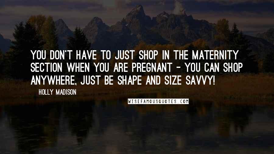 Holly Madison Quotes: You don't have to just shop in the maternity section when you are pregnant - you can shop anywhere, just be shape and size savvy!