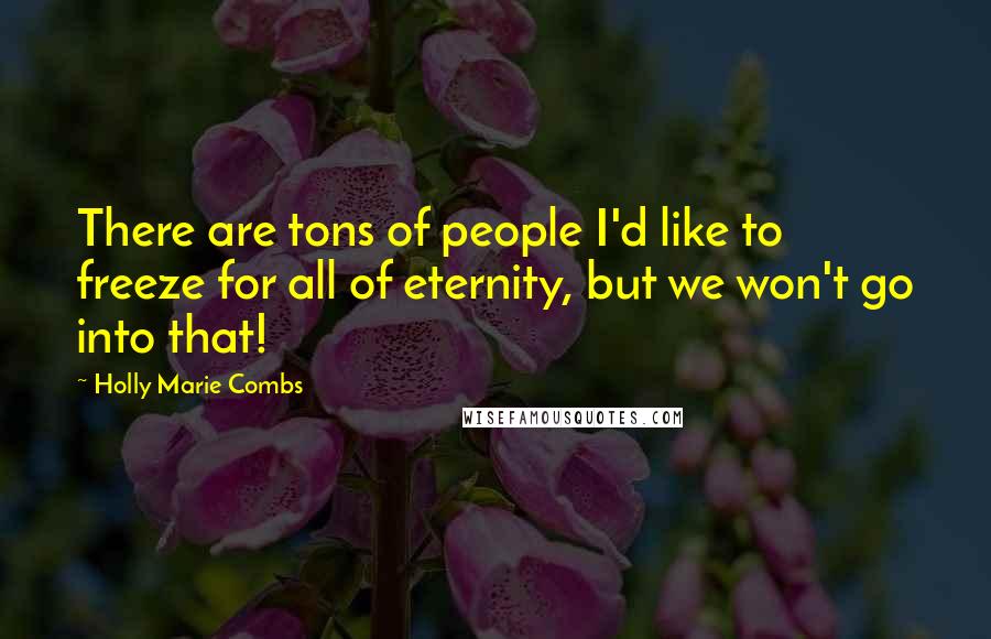 Holly Marie Combs Quotes: There are tons of people I'd like to freeze for all of eternity, but we won't go into that!