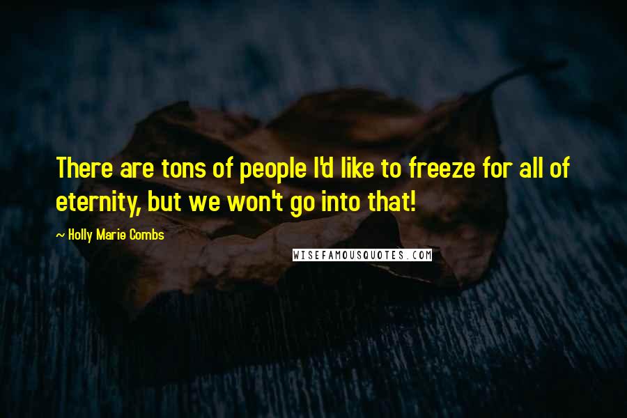 Holly Marie Combs Quotes: There are tons of people I'd like to freeze for all of eternity, but we won't go into that!