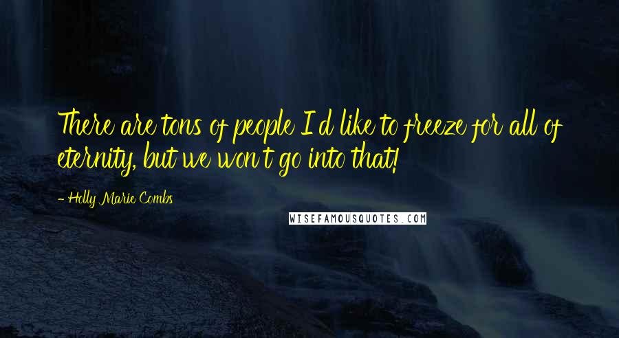 Holly Marie Combs Quotes: There are tons of people I'd like to freeze for all of eternity, but we won't go into that!