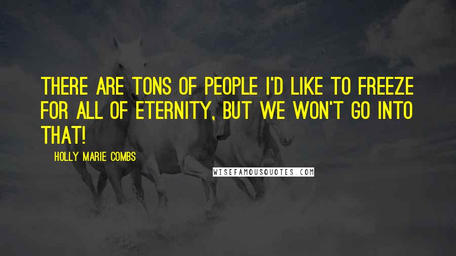 Holly Marie Combs Quotes: There are tons of people I'd like to freeze for all of eternity, but we won't go into that!