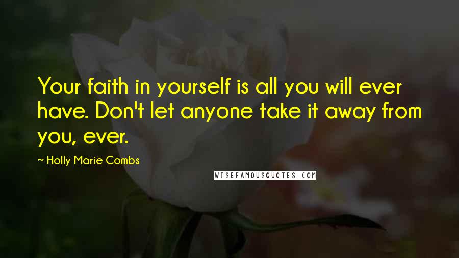 Holly Marie Combs Quotes: Your faith in yourself is all you will ever have. Don't let anyone take it away from you, ever.