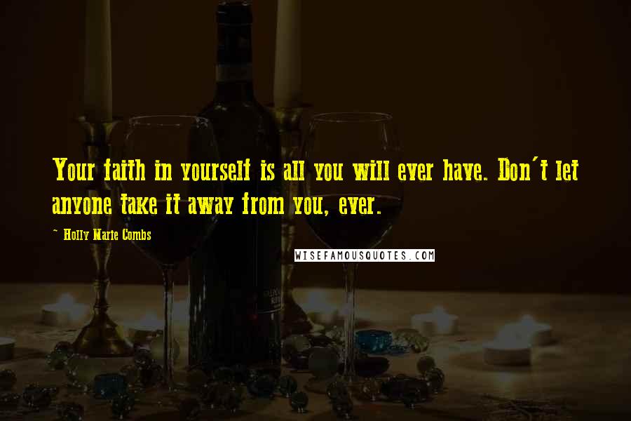 Holly Marie Combs Quotes: Your faith in yourself is all you will ever have. Don't let anyone take it away from you, ever.