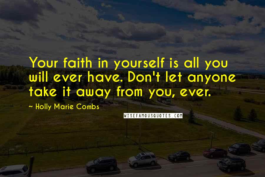 Holly Marie Combs Quotes: Your faith in yourself is all you will ever have. Don't let anyone take it away from you, ever.