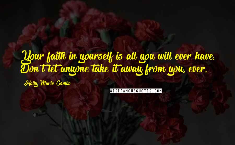 Holly Marie Combs Quotes: Your faith in yourself is all you will ever have. Don't let anyone take it away from you, ever.