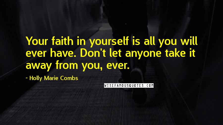 Holly Marie Combs Quotes: Your faith in yourself is all you will ever have. Don't let anyone take it away from you, ever.