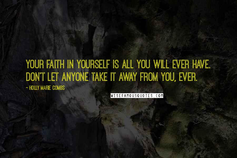 Holly Marie Combs Quotes: Your faith in yourself is all you will ever have. Don't let anyone take it away from you, ever.