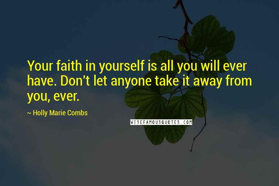 Holly Marie Combs Quotes: Your faith in yourself is all you will ever have. Don't let anyone take it away from you, ever.