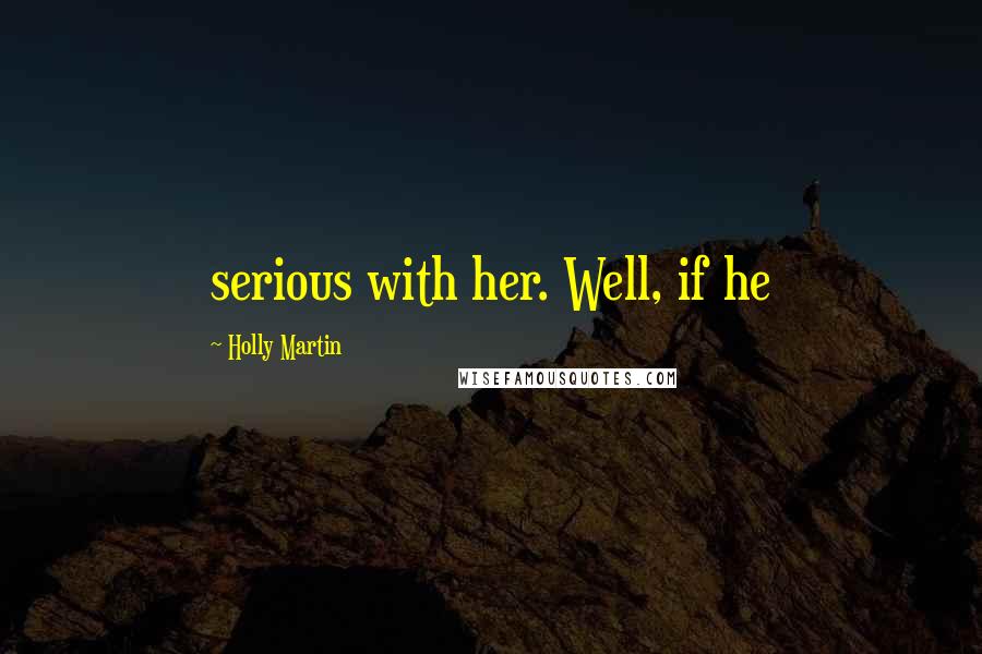 Holly Martin Quotes: serious with her. Well, if he