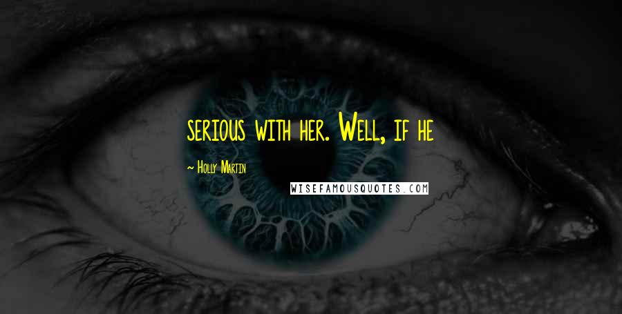 Holly Martin Quotes: serious with her. Well, if he