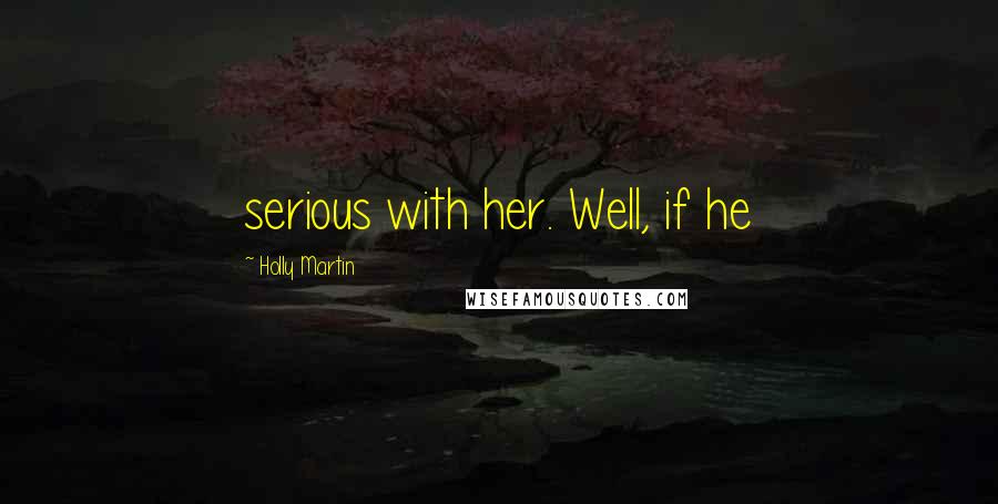 Holly Martin Quotes: serious with her. Well, if he