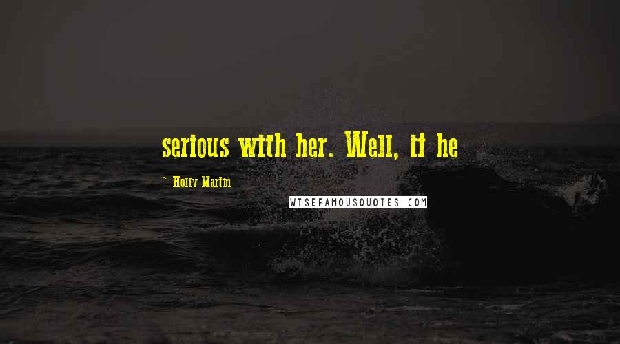 Holly Martin Quotes: serious with her. Well, if he