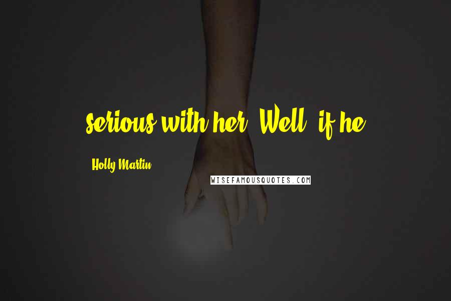 Holly Martin Quotes: serious with her. Well, if he