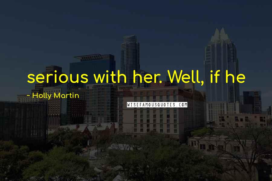 Holly Martin Quotes: serious with her. Well, if he